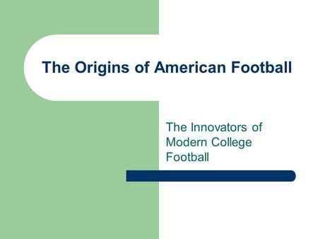 The Origins of American Football The Innovators of Modern College Football.