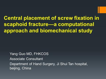 Central placement of screw fixation in scaphoid fracture—a computational approach and biomechanical study Yang Guo MD, FHKCOS Associate Consultant Department.