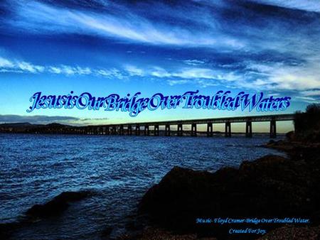 . Music- Floyd Cramer-Bridge Over Troubled Water. Created For Joy. … …