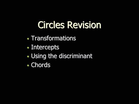 Circles Revision Transformations Transformations Intercepts Intercepts Using the discriminant Using the discriminant Chords Chords.