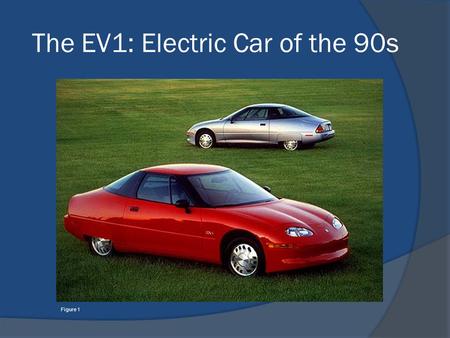 The EV1: Electric Car of the 90s Figure 1. Figure 2 Figure 3 Figure 4 Figure 5.