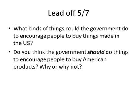 Lead off 5/7 What kinds of things could the government do to encourage people to buy things made in the US? Do you think the government should do things.