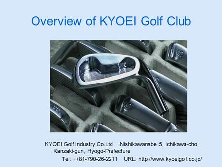 Overview of KYOEI Golf Club KYOEI Golf Industry Co.Ltd Nishikawanabe 5, Ichikawa-cho, Kanzaki-gun, Hyogo-Prefecture Tel: ++81-790-26-2211 URL: