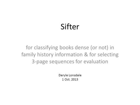 Sifter for classifying books dense (or not) in family history information & for selecting 3-page sequences for evaluation Deryle Lonsdale 1 Oct. 2013.