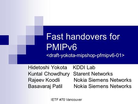 Fast handovers for PMIPv6 Hidetoshi Yokota KDDI Lab Kuntal Chowdhury Starent Networks Rajeev Koodli Nokia Siemens Networks Basavaraj Patil Nokia Siemens.
