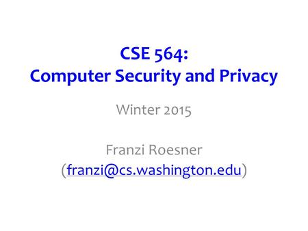 CSE 564: Computer Security and Privacy Winter 2015 Franzi Roesner