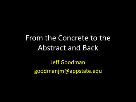 From the Concrete to the Abstract and Back Jeff Goodman