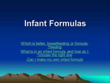 Infant Formulas Which is better, breastfeeding or formula- feeding? Which is better, breastfeeding or formula- feeding? What is in an infant formula, and.