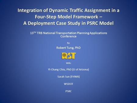 Integration of Dynamic Traffic Assignment in a Four-Step Model Framework – A Deployment Case Study in PSRC Model 13TH TRB National Transportation Planning.