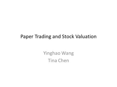 Paper Trading and Stock Valuation Yinghao Wang Tina Chen.