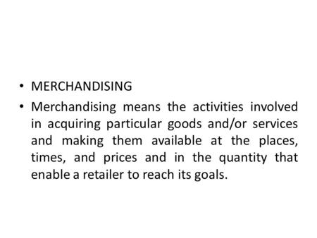 MERCHANDISING Merchandising means the activities involved in acquiring particular goods and/or services and making them available at the places, times,