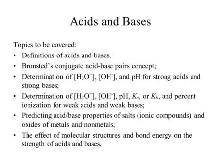 Acids and Bases Topics to be covered: Definitions of acids and bases; Bronsted’s conjugate acid-base pairs concept; Determination of [H 3 O + ], [OH -