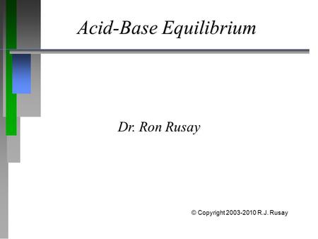 Acid-Base Equilibrium Dr. Ron Rusay © Copyright 2003-2010 R.J. Rusay.