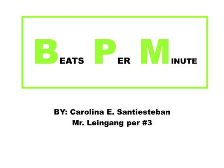 B EATS P ER M INUTE BY: Carolina E. Santiesteban Mr. Leingang per #3.