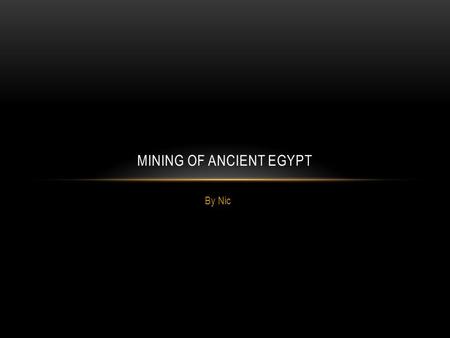 By Nic MINING OF ANCIENT EGYPT. THIS IS A MINESHAFT. A MINESHAFT IS A LONG TUNNEL TO GO DEEP UNDERGROUND, TO GET TO MINERALS. MINERS WORSHIPPED HATHOR,