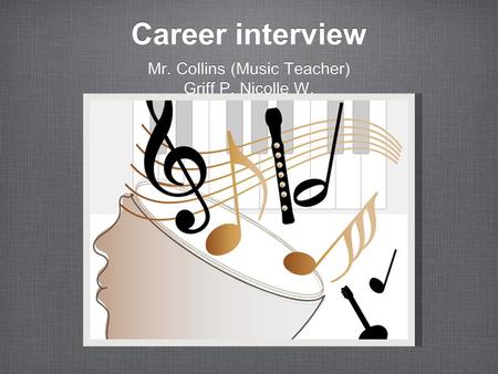 Career interview Mr. Collins (Music Teacher) Griff P. Nicolle W. Mr. Collins (Music Teacher) Griff P. Nicolle W.