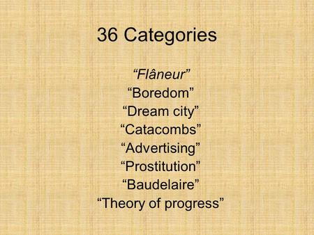 36 Categories “Flâneur” “Boredom” “Dream city” “Catacombs” “Advertising” “Prostitution” “Baudelaire” “Theory of progress”