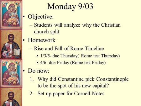 Monday 9/03 Objective: –Students will analyze why the Christian church split Homework –Rise and Fall of Rome Timeline 1/3/5- due Thursday( Rome test Thursday)