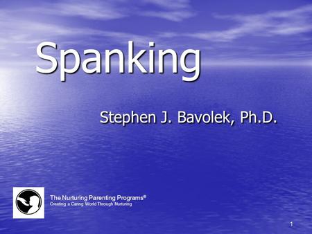 1 Spanking Stephen J. Bavolek, Ph.D. The Nurturing Parenting Programs ® Creating a Caring World Through Nurturing.