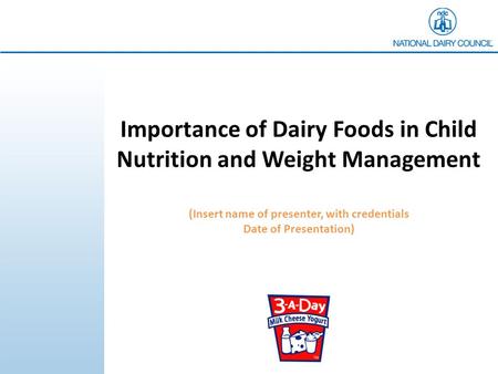Importance of Dairy Foods in Child Nutrition and Weight Management (Insert name of presenter, with credentials Date of Presentation)