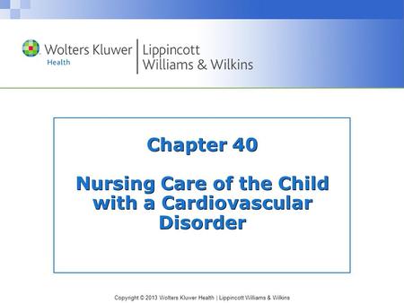 Copyright © 2013 Wolters Kluwer Health | Lippincott Williams & Wilkins Chapter 40 Nursing Care of the Child with a Cardiovascular Disorder.