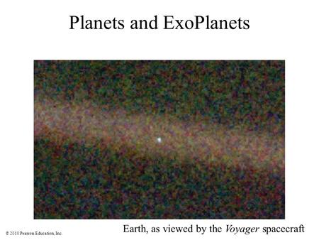 © 2010 Pearson Education, Inc. Planets and ExoPlanets Earth, as viewed by the Voyager spacecraft.