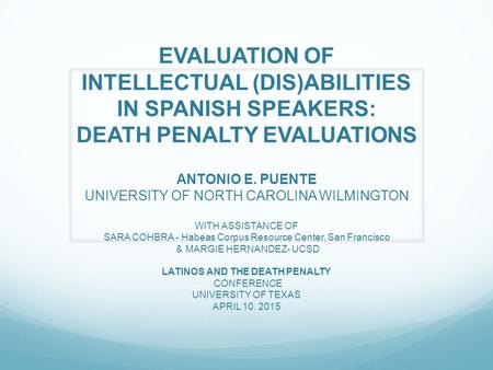 EVALUATION OF INTELLECTUAL (DIS)ABILITIES IN SPANISH SPEAKERS: DEATH PENALTY EVALUATIONS ANTONIO E. PUENTE UNIVERSITY OF NORTH CAROLINA WILMINGTON WITH.