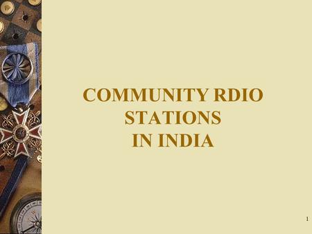 1 COMMUNITY RDIO STATIONS IN INDIA. What is Community Radio  A Radio of the people...by the people.....for the people  Extraordinary and invisible medium.