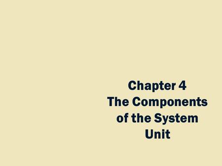 Chapter 4 The Components of the System Unit. Chapter 4 Objectives Differentiate among various styles of system units Identify chips, adapter cards, and.