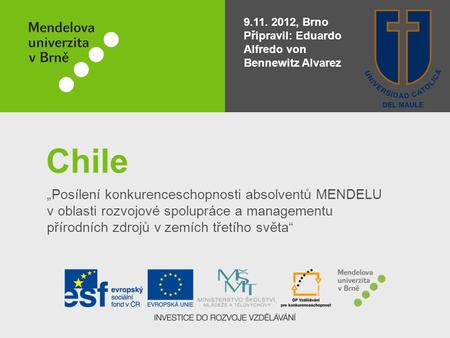 Chile „Posílení konkurenceschopnosti absolventů MENDELU v oblasti rozvojové spolupráce a managementu přírodních zdrojů v zemích třetího světa“ 9.11. 2012,