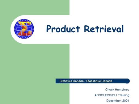 Product Retrieval Statistics Canada / Statistique Canada Chuck Humphrey ACCOLEDS/DLI Training December, 2001.