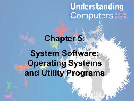Chapter 5: System Software: Operating Systems and Utility Programs.