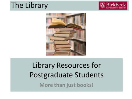 Library Resources for Postgraduate Students More than just books! The Library.