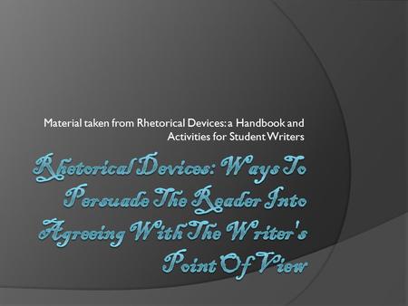 Material taken from Rhetorical Devices: a Handbook and Activities for Student Writers Rhetorical Devices: Ways To Persuade The Reader Into Agreeing With.