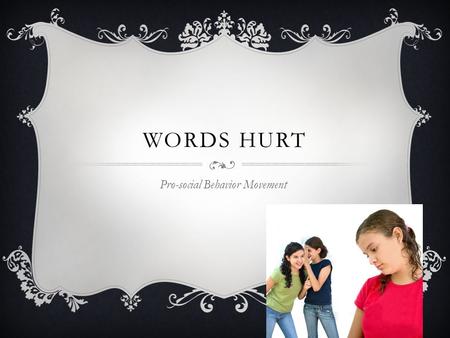 WORDS HURT Pro-social Behavior Movement. BULLYING IN OUR SCHOOLS  Statistics show that among 4th through 8th graders, 90 percent have reported being.