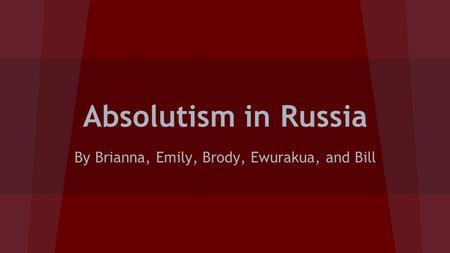 Absolutism in Russia By Brianna, Emily, Brody, Ewurakua, and Bill.