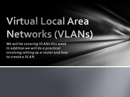 We will be covering VLANs this week. In addition we will do a practical involving setting up a router and how to create a VLAN.