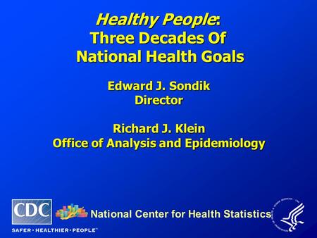 Healthy People: Three Decades Of National Health Goals National Center for Health Statistics Edward J. Sondik Director Richard J. Klein Office of Analysis.