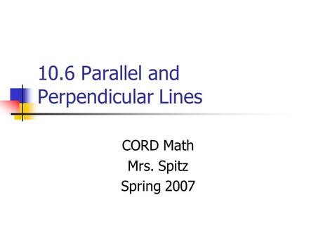 10.6 Parallel and Perpendicular Lines CORD Math Mrs. Spitz Spring 2007.