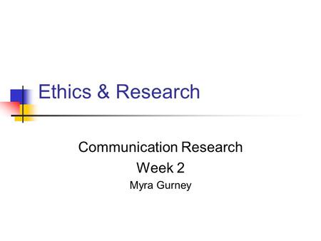 Ethics & Research Communication Research Week 2 Myra Gurney.