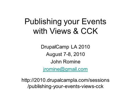 Publishing your Events with Views & CCK DrupalCamp LA 2010 August 7-8, 2010 John Romine  /publishing-your-events-views-cck.