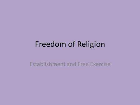 Freedom of Religion Establishment and Free Exercise.