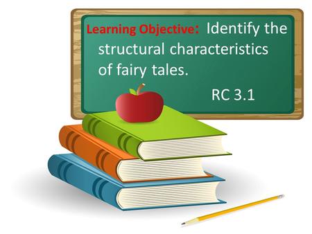 Learning Objective : Identify the structural characteristics of fairy tales. RC 3.1.
