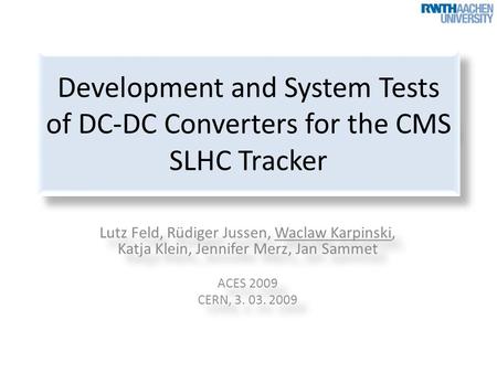 Development and System Tests of DC-DC Converters for the CMS SLHC Tracker Lutz Feld, Rüdiger Jussen, Waclaw Karpinski, Katja Klein, Jennifer Merz, Jan.