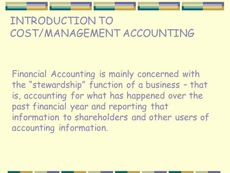 INTRODUCTION TO COST/MANAGEMENT ACCOUNTING Financial Accounting is mainly concerned with the “stewardship” function of a business – that is, accounting.