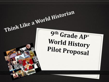 9 th Grade AP ® World History Pilot Proposal Think Like a World Historian.