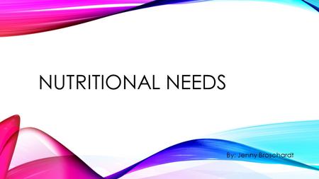 NUTRITIONAL NEEDS By: Jenny Broschardt. NUTRITION Nutrition is the study of food and your body needs nutrients for sources of energy, materials for growth.