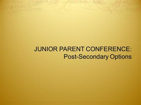 JUNIOR PARENT CONFERENCE This power point will provide an introduction to post secondary options. Please take notes and be ready to ask questions when.