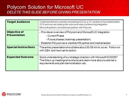 1 Polycom Solutions for Microsoft Unified Communications | Aug 2009 | Polycom, Inc Polycom Solution for Microsoft UC DELETE THIS SLIDE BEFORE GIVING PRESENTATION.