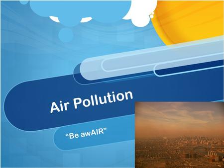 Air Pollution “Be awAIR”. Definition and Types Air pollution is harmful substances existing in the atmosphere. Types: Indoor and outdoor Primary- harmful.